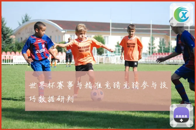 世界杯赛事与精准竞猜竞猜参与技巧数据研判