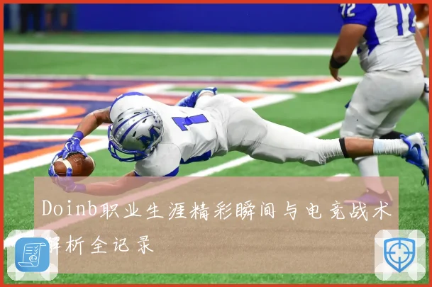 Doinb职业生涯精彩瞬间与电竞战术解析全记录