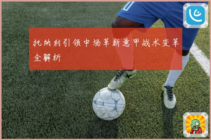 托纳利引领中场革新意甲战术变革全解析