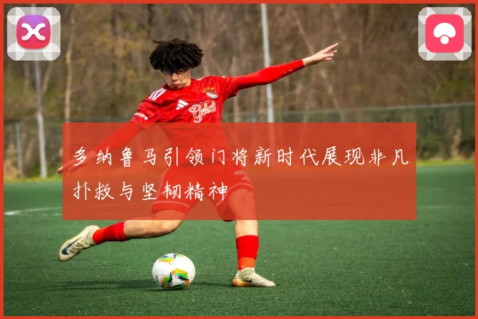 多纳鲁马引领门将新时代展现非凡扑救与坚韧精神