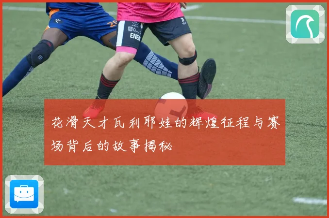 花滑天才瓦利耶娃的辉煌征程与赛场背后的故事揭秘
