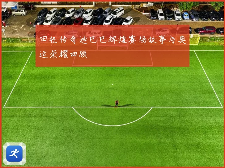 田径传奇迪巴巴辉煌赛场故事与奥运荣耀回顾