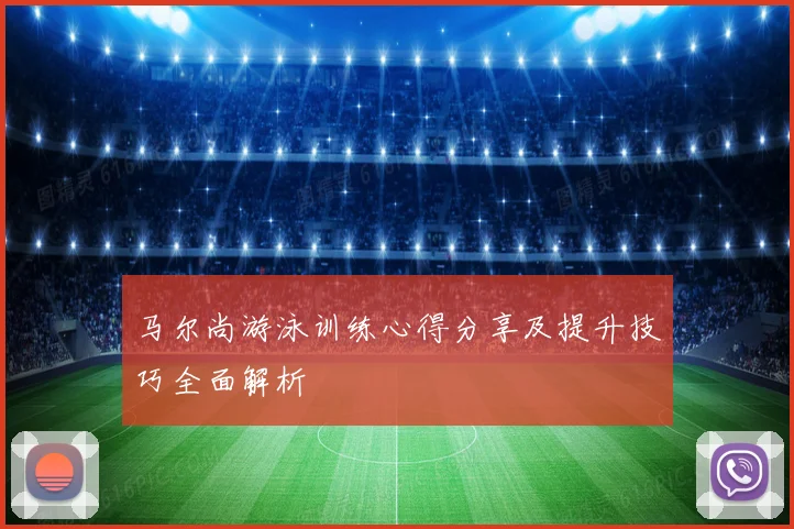 马尔尚游泳训练心得分享及提升技巧全面解析