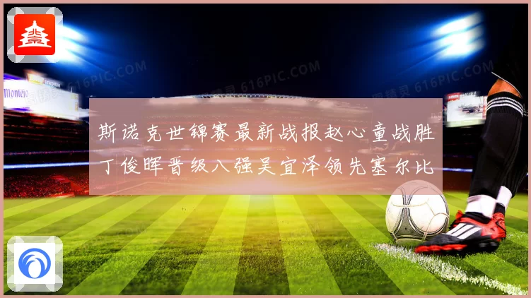 斯诺克世锦赛最新战报赵心童战胜丁俊晖晋级八强吴宜泽领先塞尔比
