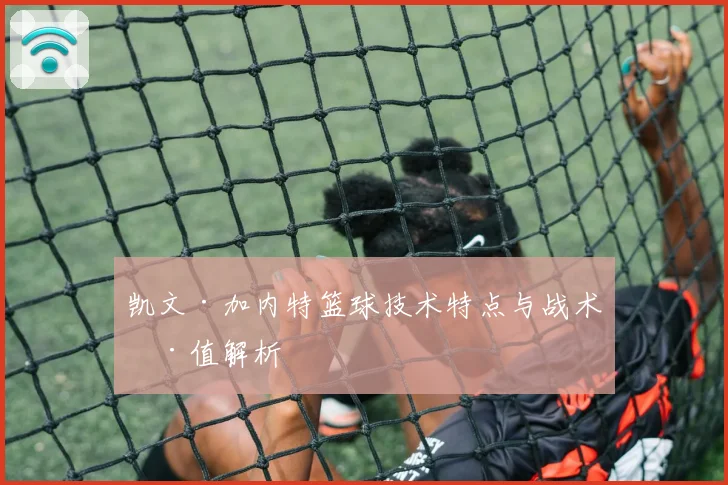 凯文·加内特篮球技术特点与战术价值解析