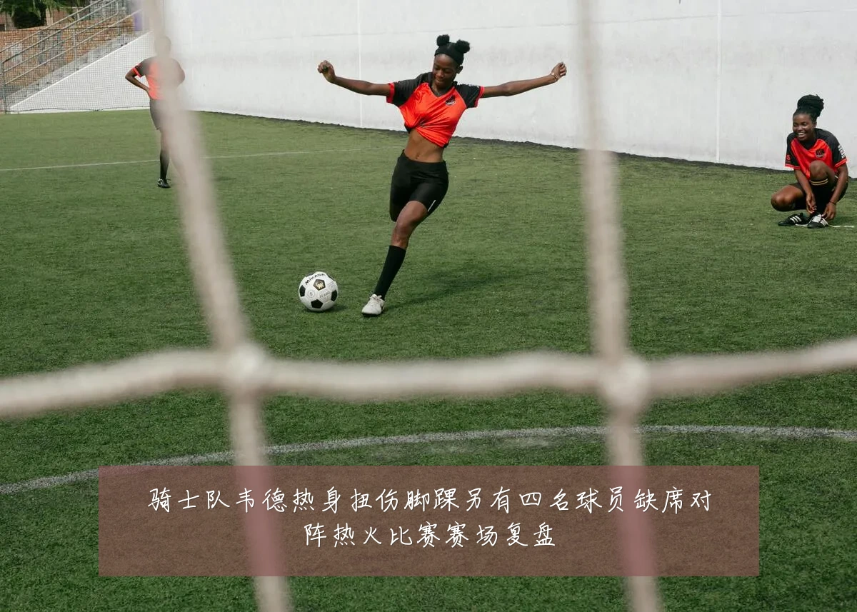 骑士队韦德热身扭伤脚踝另有四名球员缺席对阵热火比赛赛场复盘
