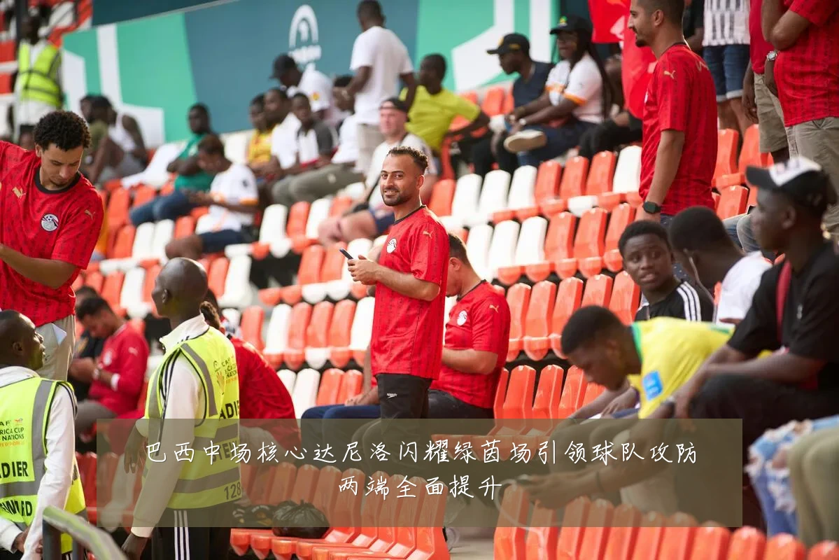 巴西中场核心达尼洛闪耀绿茵场引领球队攻防两端全面提升