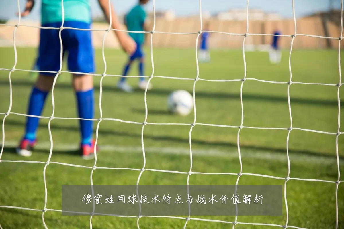 穆霍娃网球技术特点与战术价值解析